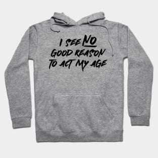 I See No Good Reason To Act My Age Hoodie